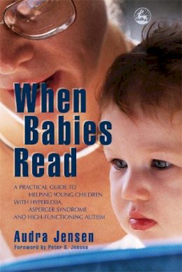 Audra Jensen - When Babies Read: A Practical Guide to Helping Young Children with Hyperlexia, Asperger Syndrome and High-Functioning Autism - 9781843108030 - V9781843108030
