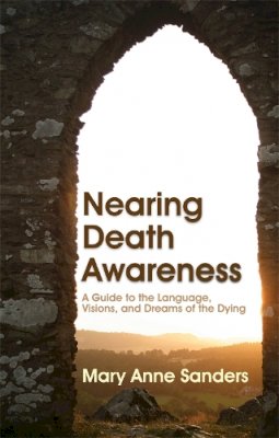 Mary Anne Sanders - Nearing Death Awareness: A Guide to the Language, Visions, and Dreams of the Dying - 9781843108573 - V9781843108573
