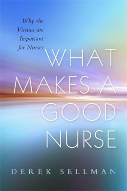 Derek Sellman - What Makes a Good Nurse: Why the Virtues are Important for Nurses - 9781843109327 - V9781843109327