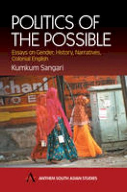 Kumkum Sangari - Politics of the Possible: Essays on Gender, History, Narratives, Colonial English: Essays on Gender, History, Narratives and Colonial English (Anthem South Asian Studies) - 9781843310372 - V9781843310372