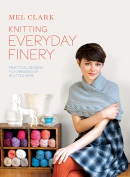 Mel Clark - Knitting Everyday Finery: Practical Designs for Dressing Up in Little Ways. Mel Clark - 9781843406631 - V9781843406631