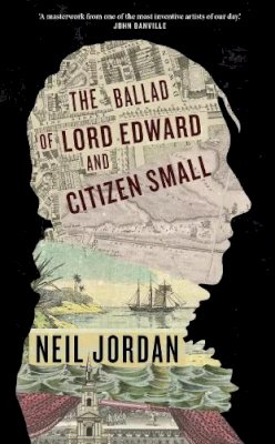 Neil Jordan - The Ballad of Lord Edward and Citizen Small - 9781843518037 - 9781843518037