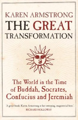 Karen Armstrong - The Great Transformation: The World in the Time of Buddha, Socrates, Confucius and Jeremiah - 9781843540564 - V9781843540564