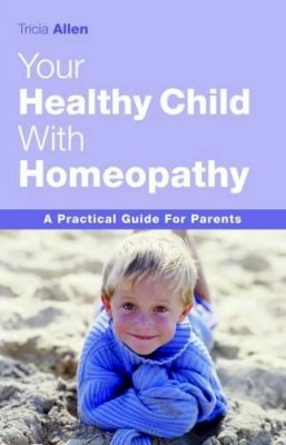 Tricia Allen - The Healthy Child Through Homeopathy: A Practical Guide to Natural Remedies - 9781843580546 - V9781843580546
