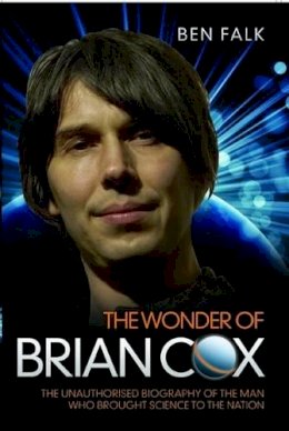Ben Falk - The Wonder of Brian Cox: The Unauthorised Biography of the Man Who Brought Science to the Nation - 9781843589532 - KRF2232947