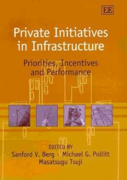Sanford V. Berg (Ed.) - Private Initiatives in Infrastructure: Priorities, Incentives and Performance - 9781843760009 - V9781843760009