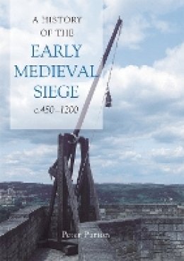 Dr Peter Purton - A History of the Early Medieval Siege, c.450-1200 - 9781843834489 - V9781843834489