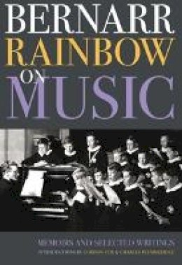 Peter Dickinson (Ed.) - Bernarr Rainbow on Music: Memoirs and Selected Writings - 9781843835929 - V9781843835929