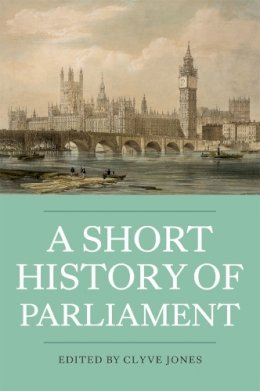 Clyve Jones - A Short History of Parliament: England, Great Britain, the United Kingdom, Ireland and Scotland - 9781843837176 - V9781843837176