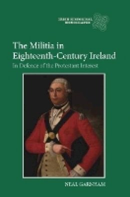 Neal Garnham - The Militia in Eighteenth-Century Ireland: In Defence of the Protestant Interest - 9781843837244 - V9781843837244