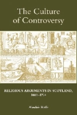 Alasdair Raffe - The Culture of Controversy: Religious Arguments in Scotland, 1660-1714 - 9781843837299 - V9781843837299