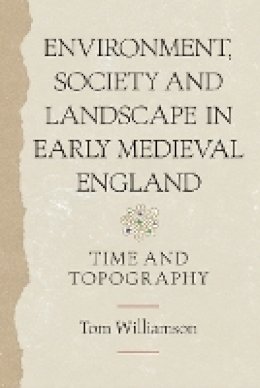 Tom Williamson - Environment, Society and Landscape in Early Medieval England: Time and Topography - 9781843837374 - V9781843837374