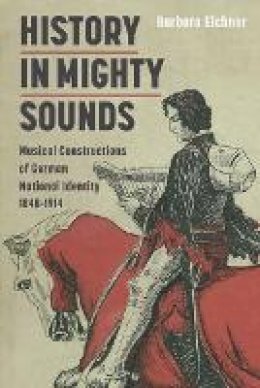 Barbara Eichner - History in Mighty Sounds: Musical Constructions of German National Identity, 1848 -1914 - 9781843837541 - V9781843837541