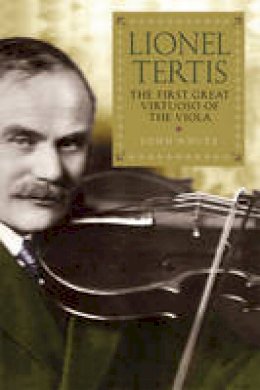 John White - Lionel Tertis: The First Great Virtuoso of the Viola - 9781843837909 - V9781843837909