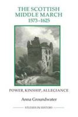 Anna Groundwater - The Scottish Middle March, 1573-1625: Power, Kinship, Allegiance - 9781843838388 - V9781843838388