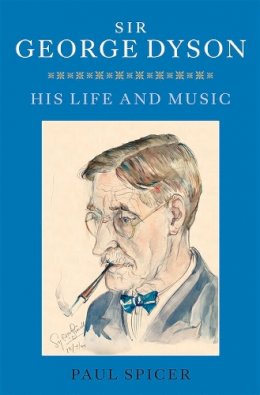 Paul Spicer - Sir George Dyson: His Life and Music - 9781843839033 - V9781843839033