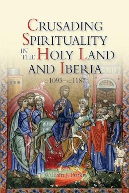 Prof. William J. Purkis - Crusading Spirituality in the Holy Land and Iberia, c.1095-c.1187 - 9781843839262 - V9781843839262
