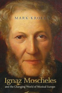 Mark Kroll - Ignaz Moscheles and the Changing World of Musical Europe - 9781843839354 - V9781843839354