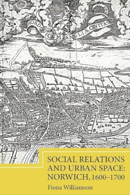 Fiona Williamson - Social Relations and Urban Space: Norwich, 1600-1700 - 9781843839453 - V9781843839453
