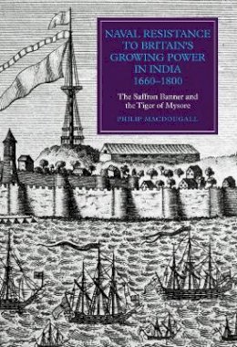 Philip Macdougall - Naval Resistance to Britain´s Growing Power in India, 1660-1800: The Saffron Banner and the Tiger of Mysore - 9781843839484 - V9781843839484
