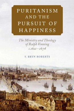 S. Bryn Roberts - Puritanism and the Pursuit of Happiness: The Ministry and Theology of Ralph Venning, c.1621-1674 - 9781843839781 - V9781843839781