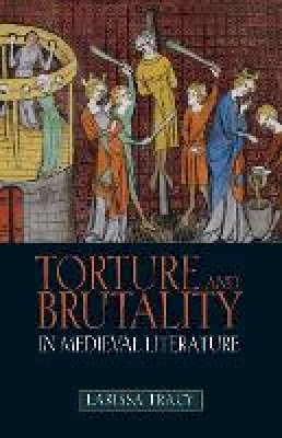 Larissa Tracy - Torture and Brutality in Medieval Literature: Negotiations of National Identity - 9781843842880 - V9781843842880
