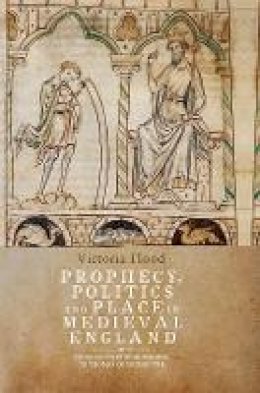 Victoria Flood - Prophecy, Politics and Place in Medieval England: From Geoffrey of Monmouth to Thomas of Erceldoune - 9781843844471 - V9781843844471