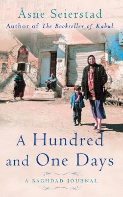 Asne Seierstad - A Hundred And One Days: A Baghdad Journal - from the bestselling author of The Bookseller of Kabul - 9781844081400 - V9781844081400