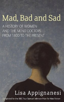 Lisa Appignanesi - Mad, Bad And Sad: A History of Women and the Mind Doctors from 1800 to the Present - 9781844082346 - V9781844082346