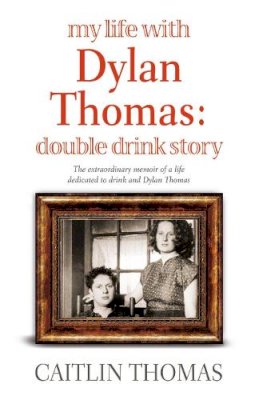 Caitlin Thomas - My Life With Dylan Thomas: Double Drink Story - 9781844085187 - V9781844085187