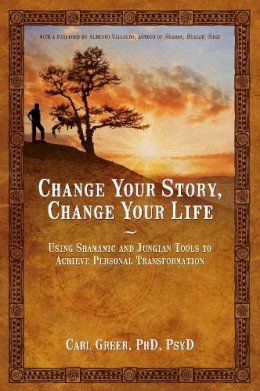 Carl Greer - Change Your Story, Change Your Life: Using Shamanic and Jungian Tools to Achieve Personal Transformation - 9781844094646 - V9781844094646