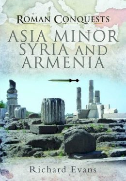 Richard Evans - Roman Conquests: Asia Minor, Syria and Armenia - 9781844159710 - V9781844159710