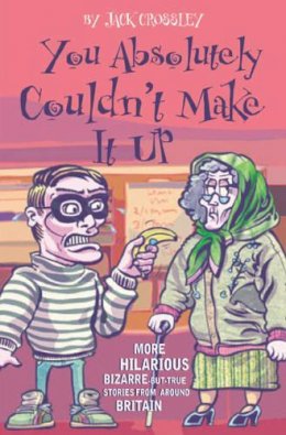 Jack Crossley - You Absolutely Couldn't Make It Up: More Hilarious Bizarre-but-True Stories from Around Britain - 9781844541805 - KST0017636