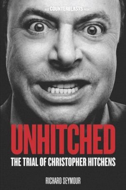 Richard Seymour - Unhitched: The Trial of Christopher Hitchens (Counterblasts) - 9781844679904 - V9781844679904