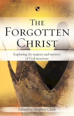 Stephen Clark - The Forgotten Christ: Exploring the Majesty and Mystery of God Incarnate - 9781844742103 - V9781844742103