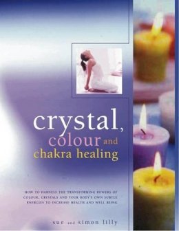 Susan Lilly Simon & Lilly - Crystal, Color and Chakra Healing: How to harness the transforming powers of crystals, colour and your body's own subtle energies to increase health and well-being - 9781844769209 - V9781844769209