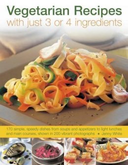Jenny White - Vegetarian Recipes with Just 3 or 4 Ingredients: 170 simple, speedy dishes from soups and appetizers to light lunches and main courses, shown in 200 vibrant photographs - 9781844769636 - V9781844769636