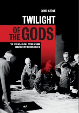 David J. A. Stone - Twilight of the Gods: The Decline and Fall of the German General Staff in World War II - 9781844861361 - V9781844861361