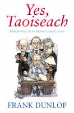 Dunlop, Frank - Yes, Taoiseach: Irish Politics from Behind Closed Doors - 9781844880362 - KKD0010068