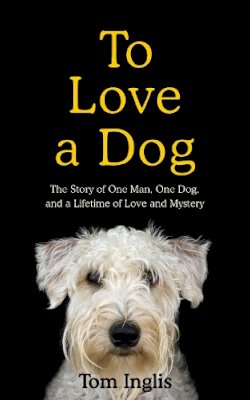 Tom Inglis - To Love a Dog: The Story of One Man, One Dog, and a Lifetime of Love and Mystery - 9781844884919 - 9781844884919