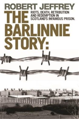 Robert Jeffrey - Barlinnie Story: Riots, Death, Retribution and Redemption in Scotland's Infamous Prison - 9781845022679 - V9781845022679