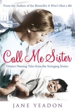 Jane Yeadon - Call Me Sister: District Nursing Tales from the Swinging Sixties - 9781845027384 - KTG0002309