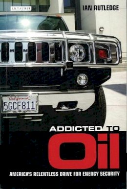 Ian Rutledge - Addicted to Oil: America´s Relentless Drive for Energy Security - 9781845113193 - V9781845113193