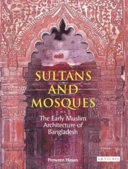 Perween Hasan - Sultans and Mosques: The Early Muslim Architecture of Bangladesh - 9781845113810 - V9781845113810