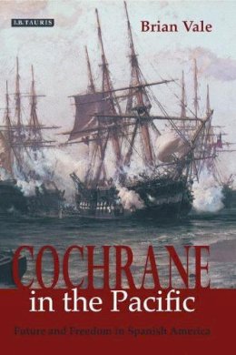 Brian Vale - Cochrane in the Pacific: Fortune and Freedom in Spanish America - 9781845114466 - V9781845114466