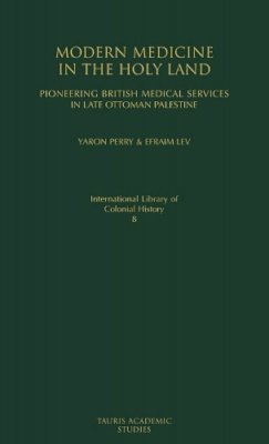 Yaron Perry - Modern Medicine in the Holy Land: Pioneering British Medical Services in Late Ottoman Palestine - 9781845114893 - V9781845114893
