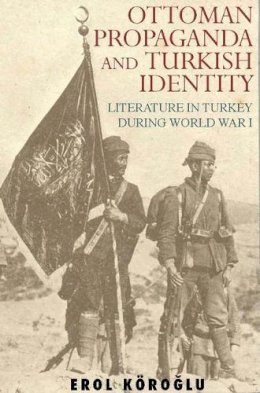 Erol Koroglu - Ottoman Propaganda and Turkish Identity: Literature in Turkey During World War I - 9781845114909 - V9781845114909