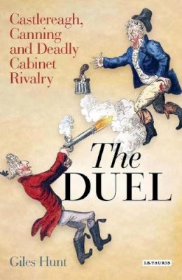 Giles Hunt - The Duel: Castlereagh, Canning and Deadly Cabinet Rivalry - 9781845115937 - V9781845115937