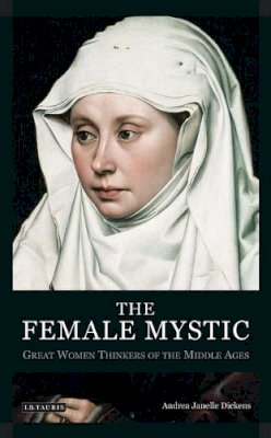 Andrea Janelle Dickens - The Female Mystic: Great Women Thinkers of the Middle Ages - 9781845116408 - V9781845116408