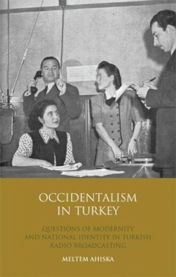 Meltem Ahiska - Occidentalism in Turkey: Questions of Modernity and National Identity in Turkish Radio Broadcasting - 9781845116538 - V9781845116538